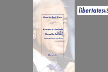 È uscito per Libertateslibri l’ultimo libro di Alexander Bush Ottone: “Romanzo criminale contro Marcello Dell’Utri. Più perseguitato di Enzo Tortora”