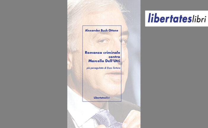 È uscito per Libertateslibri l’ultimo libro di Alexander Bush Ottone: “Romanzo criminale contro Marcello Dell’Utri. Più perseguitato di Enzo Tortora”