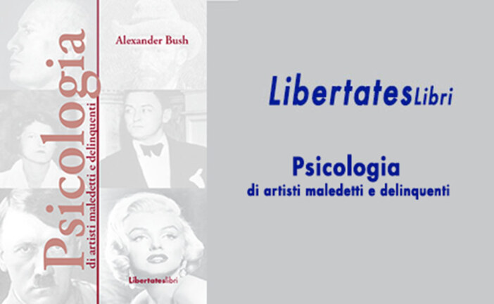 LibertatesLibri “Psicologia di artisti maledetti e delinquenti” di Alexander Bush